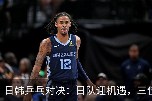 日韩乒乓对决：日队迎机遇，三位中国明星缺席