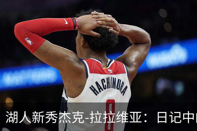 湖人新秀杰克-拉拉维亚：日记中的成长与自我反思