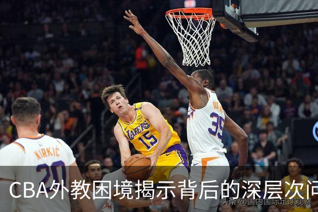 CBA外教困境揭示背后的深层次问题，需要全面改革的不止是赛制